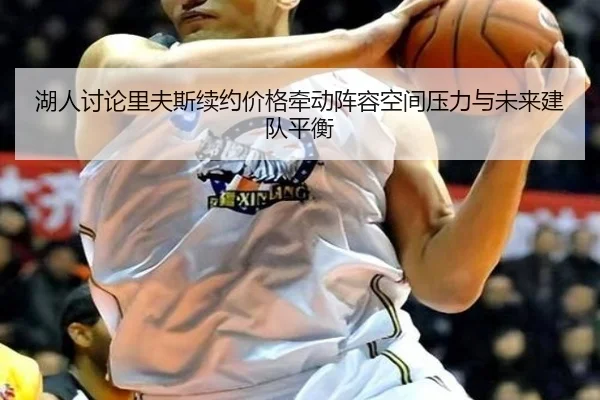 湖人讨论里夫斯续约价格牵动阵容空间压力与未来建队平衡