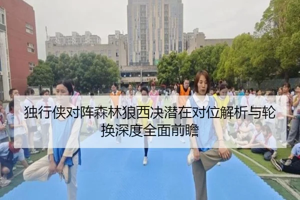 独行侠对阵森林狼西决潜在对位解析与轮换深度全面前瞻