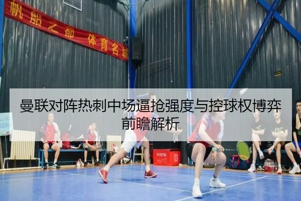 曼联对阵热刺中场逼抢强度与控球权博弈前瞻解析