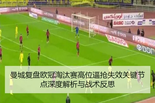 曼城复盘欧冠淘汰赛高位逼抢失效关键节点深度解析与战术反思