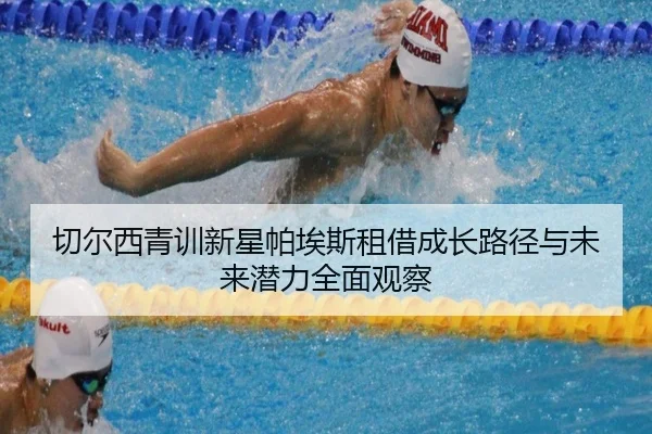 切尔西青训新星帕埃斯租借成长路径与未来潜力全面观察